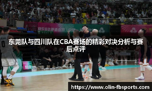 东莞队与四川队在CBA赛场的精彩对决分析与赛后点评