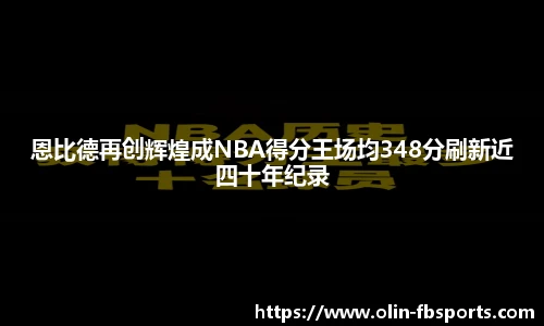 恩比德再创辉煌成NBA得分王场均348分刷新近四十年纪录