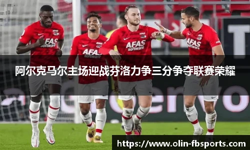 阿尔克马尔主场迎战芬洛力争三分争夺联赛荣耀