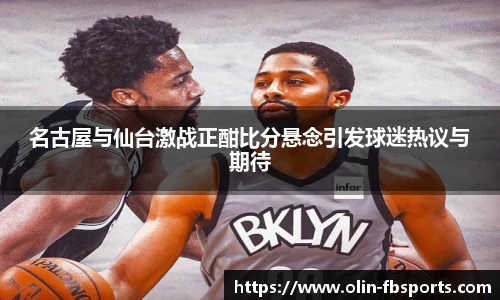 名古屋与仙台激战正酣比分悬念引发球迷热议与期待