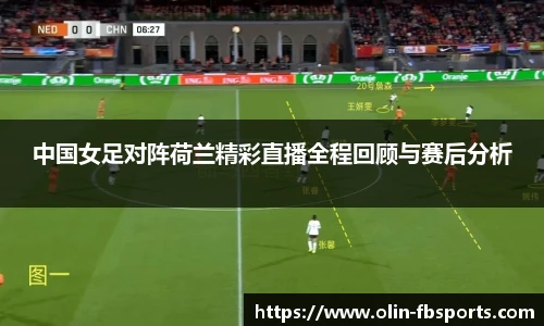 中国女足对阵荷兰精彩直播全程回顾与赛后分析