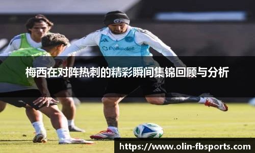 梅西在对阵热刺的精彩瞬间集锦回顾与分析