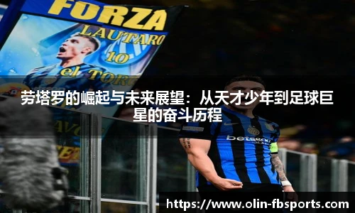 劳塔罗的崛起与未来展望：从天才少年到足球巨星的奋斗历程