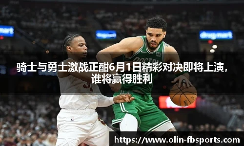 骑士与勇士激战正酣6月1日精彩对决即将上演,谁将赢得胜利